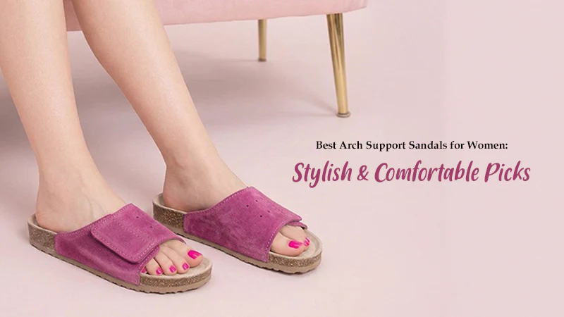 Best Arch Support Sandals for Women: Stylish & Comfortable Picks